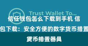 信任钱包怎么下载到手机 信任钱包下载：安全方便的数字货币措置器具