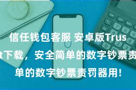 信任钱包客服 安卓版Trust Wallet下载，安全简单的数字钞票责罚器用!